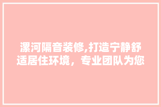 漯河隔音装修,打造宁静舒适居住环境，专业团队为您保驾护航 漯河隔音装修,打造宁静舒适居住环境，专业团队为您保驾护航 MI家设计百科