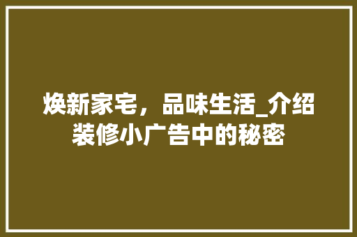 焕新家宅，品味生活_介绍装修小广告中的秘密 焕新家宅，品味生活_介绍装修小广告中的秘密 MI家公司推荐