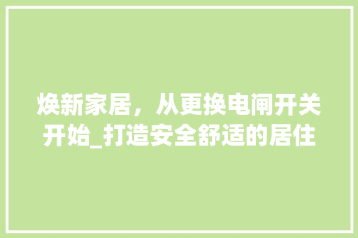 焕新家居，从更换电闸开关开始_打造安全舒适的居住环境 焕新家居，从更换电闸开关开始_打造安全舒适的居住环境 MI家设计指南