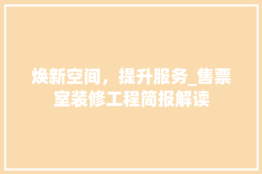 焕新空间，提升服务_售票室装修工程简报解读 焕新空间，提升服务_售票室装修工程简报解读 MI家公司推荐