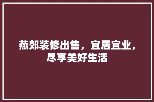 燕郊装修出售，宜居宜业，尽享美好生活 燕郊装修出售，宜居宜业，尽享美好生活 MI家装修攻略