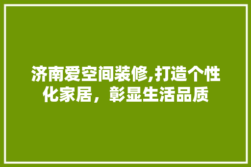 济南爱空间装修,打造个性化家居，彰显生活品质 济南爱空间装修,打造个性化家居，彰显生活品质 MI家设计百科