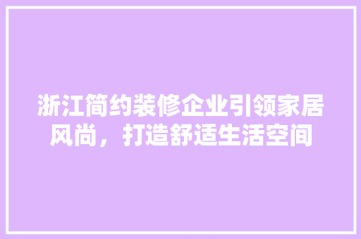 浙江简约装修企业引领家居风尚，打造舒适生活空间 浙江简约装修企业引领家居风尚，打造舒适生活空间 MI家装修经验