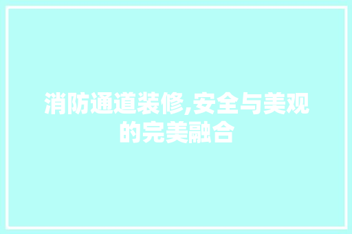 消防通道装修,安全与美观的完美融合 消防通道装修,安全与美观的完美融合 MI家装修攻略