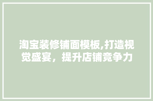 淘宝装修铺面模板,打造视觉盛宴，提升店铺竞争力 淘宝装修铺面模板,打造视觉盛宴，提升店铺竞争力 MI家装修攻略