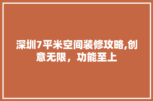 深圳7平米空间装修攻略,创意无限，功能至上 深圳7平米空间装修攻略,创意无限，功能至上 MI家装修攻略