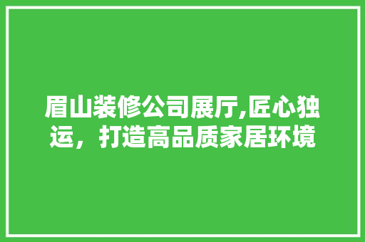 眉山装修公司展厅,匠心独运,打造高品质家居环境 MI家装修攻略 眉山装修公司展厅,匠心独运,打造高品质家居环境 眉山装修公司展厅,匠心独运,打造高品质家居环境 MI家装修攻略
