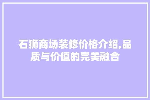 石狮商场装修价格介绍,品质与价值的完美融合(石狮装修哪里比较好)