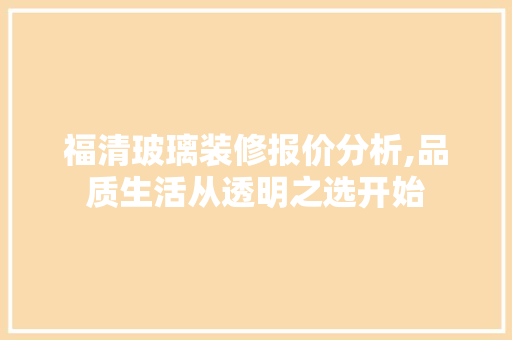 福清玻璃装修报价分析,品质生活从透明之选开始(福清 玻璃)
