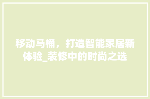 移动马桶,打造智能家居新体验_装修中的时尚之选 MI家设计百科 移动马桶,打造智能家居新体验_装修中的时尚之选 移动马桶,打造智能家居新体验_装修中的时尚之选 MI家设计百科