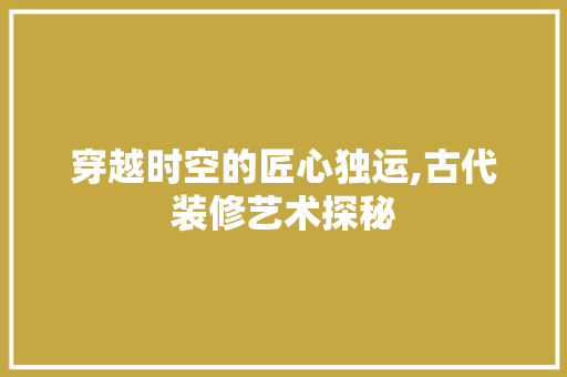 穿越时空的匠心独运,古代装修艺术探秘