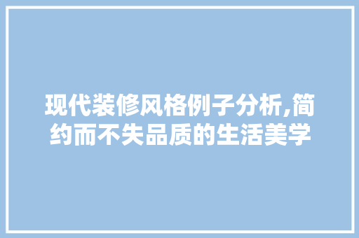 现代装修风格例子分析,简约而不失品质的生活美学 MI家设计指南 现代装修风格例子分析,简约而不失品质的生活美学 现代装修风格例子分析,简约而不失品质的生活美学 MI家设计指南