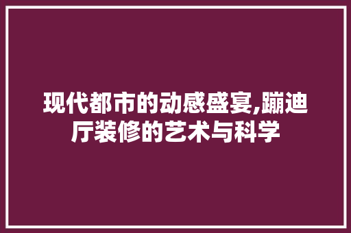 现代都市的动感盛宴,蹦迪厅装修的艺术与科学 现代都市的动感盛宴,蹦迪厅装修的艺术与科学 MI家公司推荐