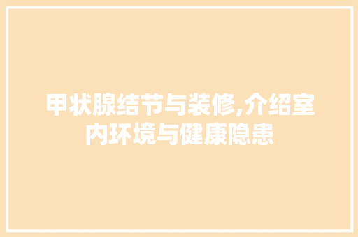 甲状腺结节与装修,介绍室内环境与健康隐患(甲状腺结节 装修)