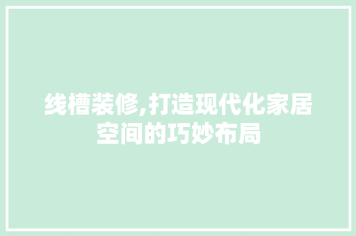 线槽装修,打造现代化家居空间的巧妙布局(线槽怎么装饰)