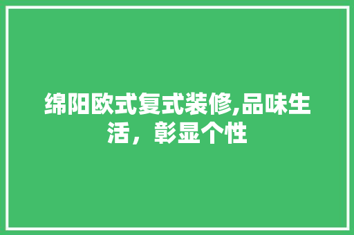 绵阳欧式复式装修,品味生活，彰显个性(绵阳欧式风格装修)