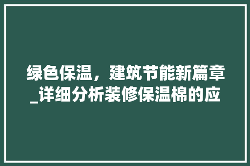 绿色保温，建筑节能新篇章_详细分析装修保温棉的应用与优势(装饰保温材料)