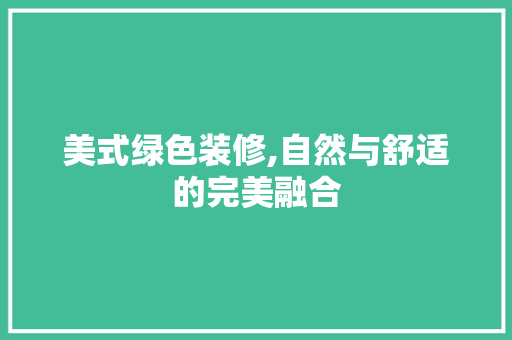美式绿色装修,自然与舒适的完美融合