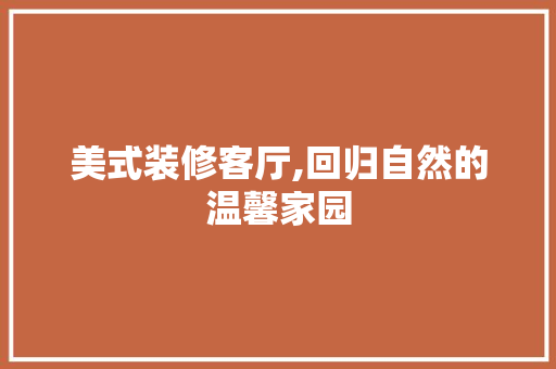 美式装修客厅,回归自然的温馨家园 美式装修客厅,回归自然的温馨家园 MI家设计指南