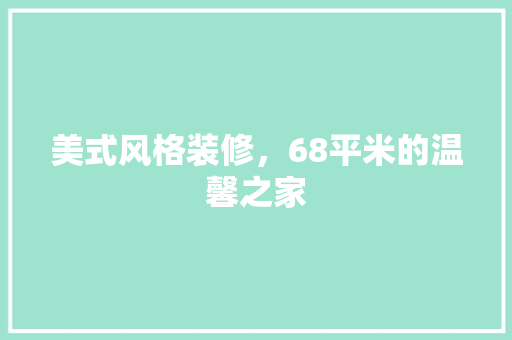 美式风格装修，68平米的温馨之家 美式风格装修，68平米的温馨之家 MI家装修攻略