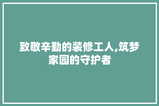 致敬辛勤的装修工人,筑梦家园的守护者 致敬辛勤的装修工人,筑梦家园的守护者 MI家公司推荐