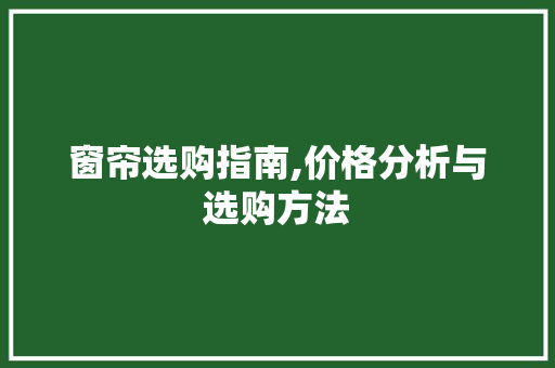 窗帘选购指南,价格分析与选购方法 窗帘选购指南,价格分析与选购方法 MI家公司推荐