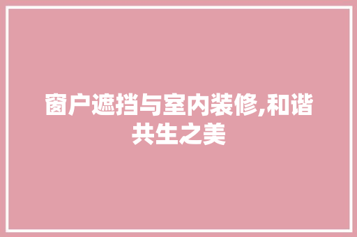 窗户遮挡与室内装修,和谐共生之美(窗户遮挡设计)