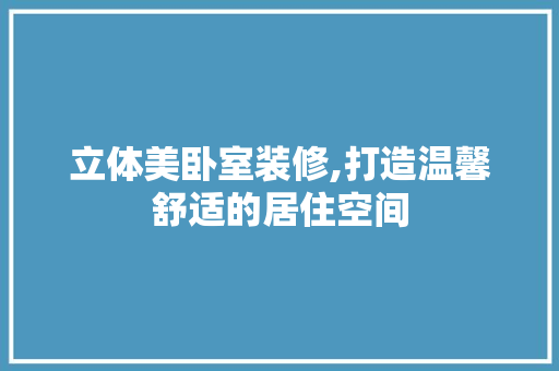 立体美卧室装修,打造温馨舒适的居住空间 立体美卧室装修,打造温馨舒适的居住空间 MI家公司推荐