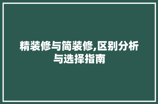 精装修与简装修,区别分析与选择指南(精装修和简装修有什么区别吗)