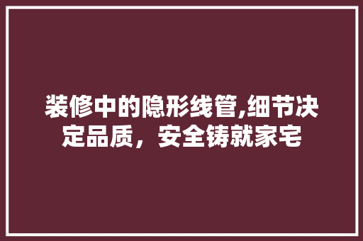 装修中的隐形线管,细节决定品质，安全铸就家宅 装修中的隐形线管,细节决定品质，安全铸就家宅 MI家设计百科