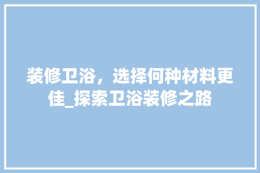 装修卫浴，选择何种材料更佳_探索卫浴装修之路(装修卫浴如何选择)
