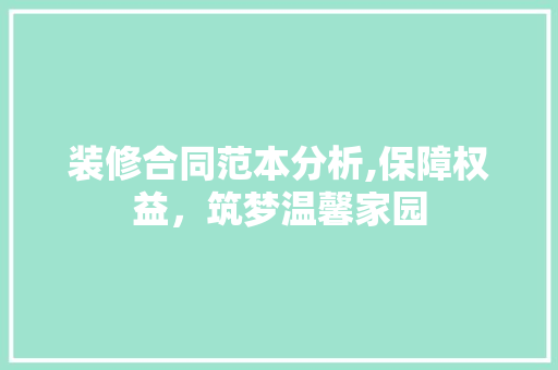 装修合同范本分析,保障权益，筑梦温馨家园