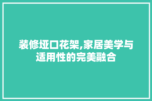 装修垭口花架,家居美学与适用性的完美融合 装修垭口花架,家居美学与适用性的完美融合 MI家装修经验