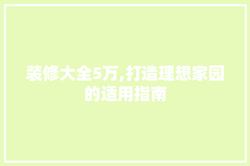 装修大全5万,打造理想家园的适用指南 装修大全5万,打造理想家园的适用指南 MI家设计指南