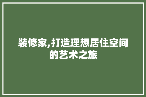 装修家,打造理想居住空间的艺术之旅 MI家公司推荐 装修家,打造理想居住空间的艺术之旅 装修家,打造理想居住空间的艺术之旅 MI家公司推荐