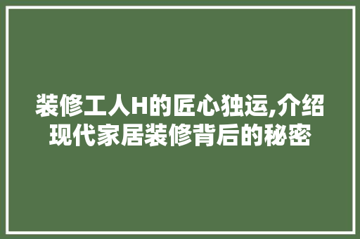 装修工人H的匠心独运,介绍现代家居装修背后的秘密 装修工人H的匠心独运,介绍现代家居装修背后的秘密 MI家公司推荐