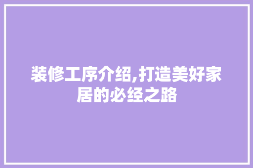 装修工序介绍,打造美好家居的必经之路 装修工序介绍,打造美好家居的必经之路 MI家公司推荐
