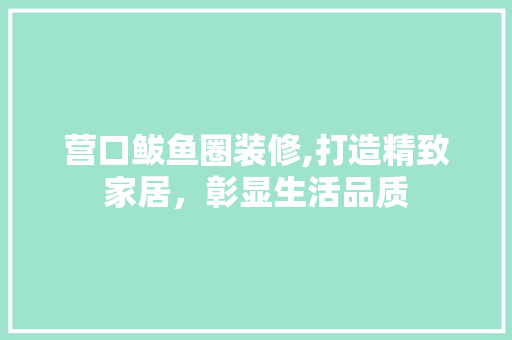 营口鲅鱼圈装修,打造精致家居，彰显生活品质 营口鲅鱼圈装修,打造精致家居，彰显生活品质 MI家设计百科