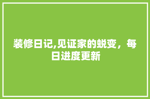 装修日记,见证家的蜕变，每日进度更新 装修日记,见证家的蜕变，每日进度更新 MI家公司推荐