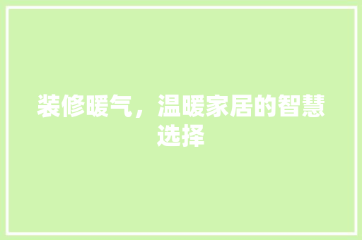 装修暖气,温暖家居的智慧选择 MI家装修攻略 装修暖气,温暖家居的智慧选择 装修暖气,温暖家居的智慧选择 MI家装修攻略