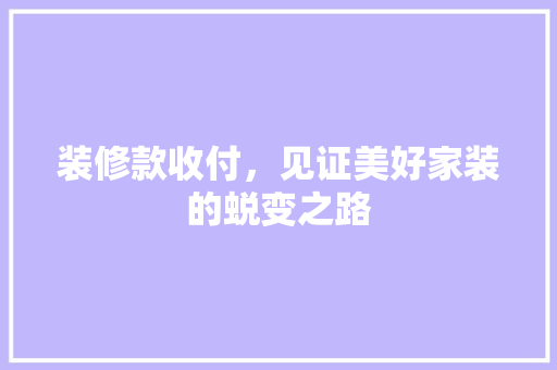 装修款收付，见证美好家装的蜕变之路 装修款收付，见证美好家装的蜕变之路 MI家装修攻略