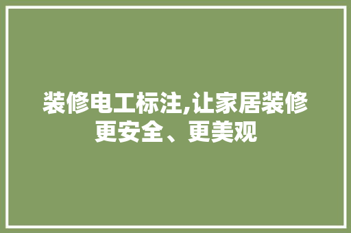 装修电工标注,让家居装修更安全、更美观 装修电工标注,让家居装修更安全、更美观 MI家设计指南