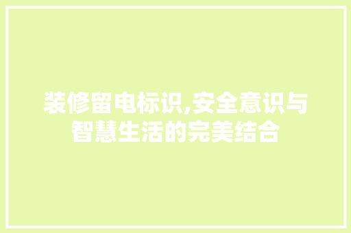 装修留电标识,安全意识与智慧生活的完美结合 MI家设计百科 装修留电标识,安全意识与智慧生活的完美结合 装修留电标识,安全意识与智慧生活的完美结合 MI家设计百科