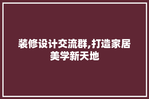 装修设计交流群,打造家居美学新天地 装修设计交流群,打造家居美学新天地 MI家装修攻略