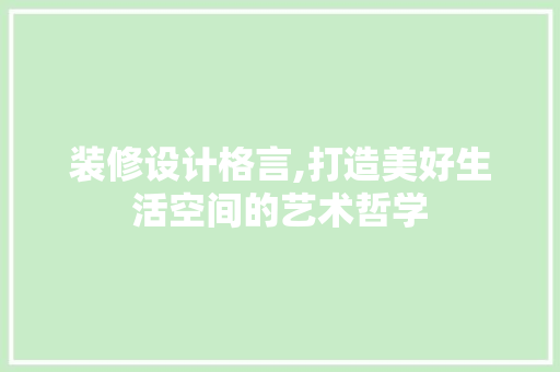 装修设计格言,打造美好生活空间的艺术哲学 装修设计格言,打造美好生活空间的艺术哲学 MI家装修经验
