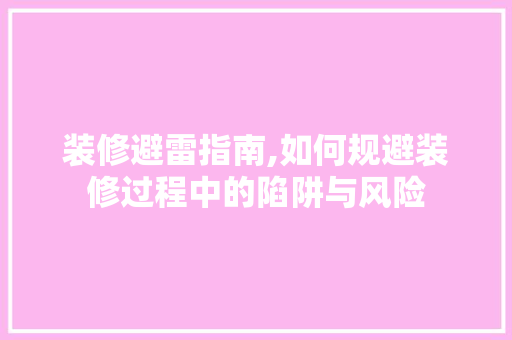 装修避雷指南,如何规避装修过程中的陷阱与风险 装修避雷指南,如何规避装修过程中的陷阱与风险 MI家装修经验