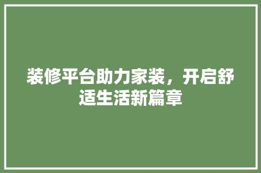 装修平台助力家装，开启舒适生活新篇章