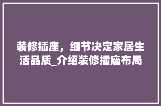 装修插座，细节决定家居生活品质_介绍装修插座布局之路(装修插座图)