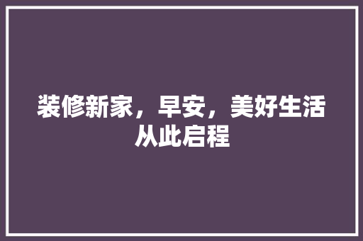 装修新家，早安，美好生活从此启程(装修的早安心语)