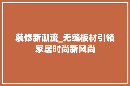 装修新潮流_无缝板材引领家居时尚新风尚 装修新潮流_无缝板材引领家居时尚新风尚 MI家设计百科